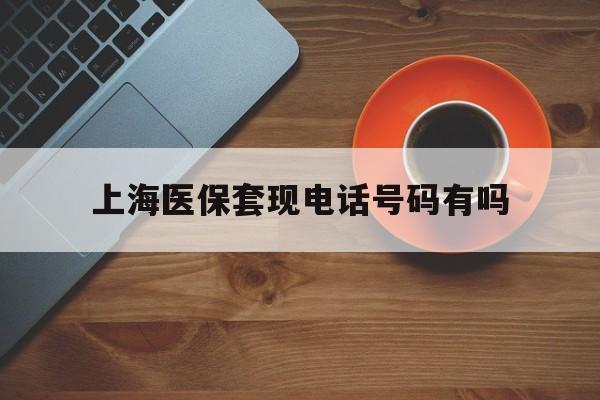 乐清最新上海医保套现电话号码有吗方法分析(最方便真实的乐清上海医保卡能套现的地方吗电话方法)
