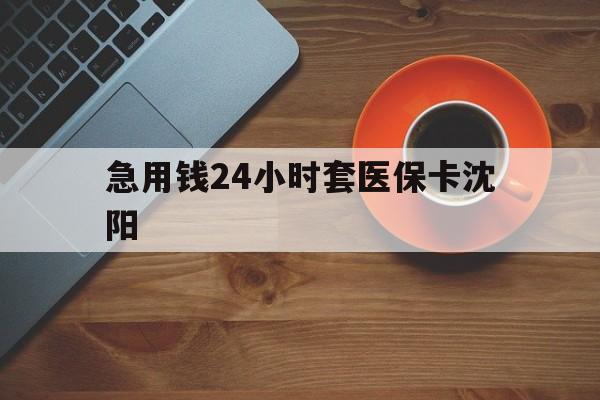 乐清最新急用钱24小时套医保卡沈阳方法分析(最方便真实的乐清石家庄急用钱套医保卡联系方式渠道方法)