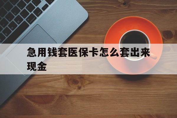 乐清包含急用钱套医保卡怎么套出来现金的词条