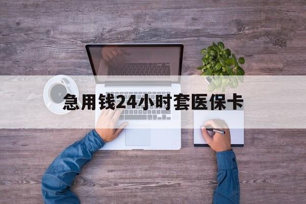 乐清最新急用钱24小时套医保卡方法分析(最方便真实的乐清急用钱24小时套医保卡济南能用吗方法)