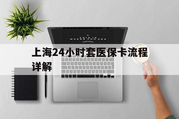乐清最新上海24小时套医保卡流程详解方法分析(最方便真实的乐清上海急用钱套医保卡方法)