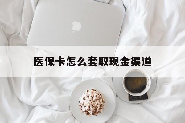 乐清最新医保卡怎么套取现金渠道方法分析(最方便真实的乐清医保卡怎么套取现金渠道里的钱方法)