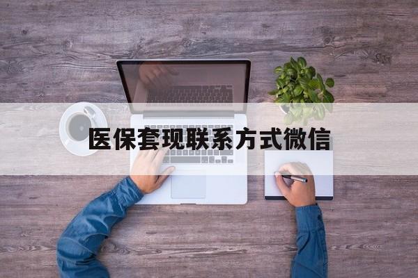 乐清最新医保套现联系方式微信方法分析(最方便真实的乐清医保卡提现套取微信方法)