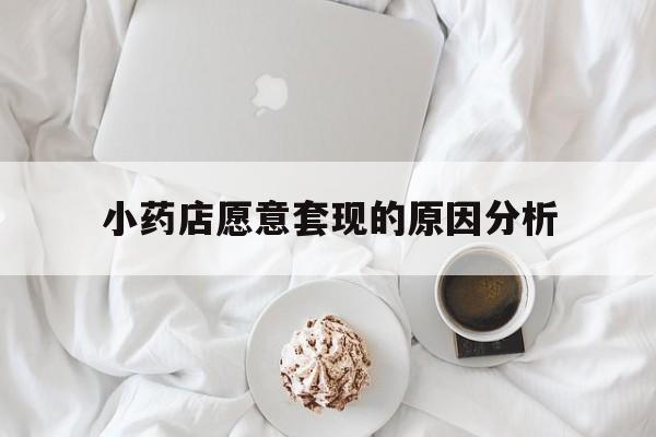 乐清最新小药店愿意套现的原因分析方法分析(最方便真实的乐清小药店愿意套现的原因分析怎么写方法)