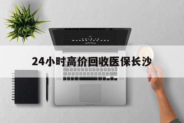 乐清包含24小时高价回收医保长沙的词条