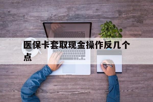 乐清最新医保卡套取现金操作反几个点方法分析(最方便真实的乐清医保卡套取现金对个人什么影响方法)