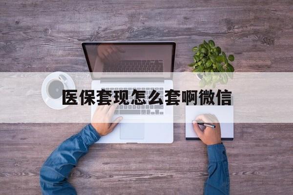 乐清最新医保套现怎么套啊微信方法分析(最方便真实的乐清医保怎么套现有什么危害方法)