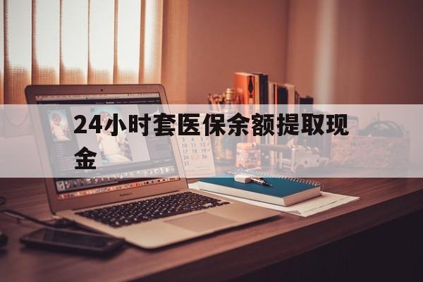 乐清最新24小时套医保余额提取现金方法分析(最方便真实的乐清医保套现是怎么操作的方法)