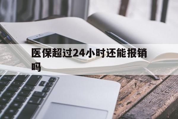 乐清最新医保超过24小时还能报销吗方法分析(最方便真实的乐清住院医保超过24小时方法)