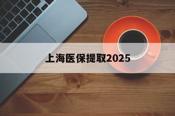 乐清最新上海医保提取2025方法分析(最方便真实的乐清上海医保提取条件和提取流程方法)