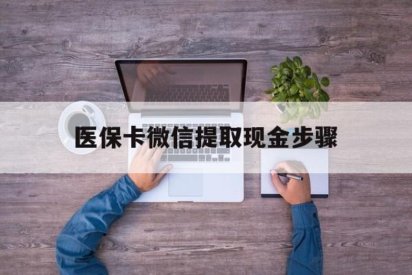 乐清最新医保卡微信提取现金步骤方法分析(最方便真实的乐清医保卡微信提取现金步骤是什么方法)