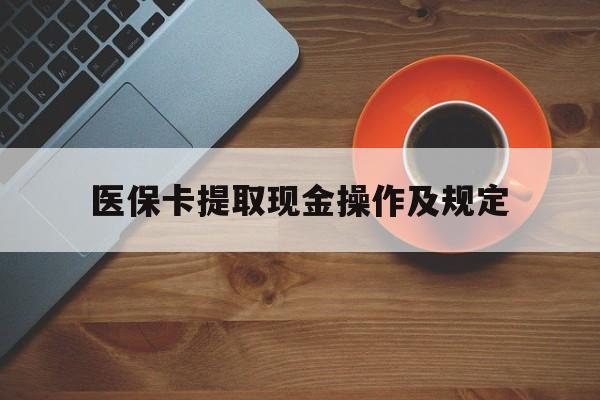 乐清最新医保卡提取现金操作及规定方法分析(最方便真实的乐清医保卡提取现金操作及规定流程方法)