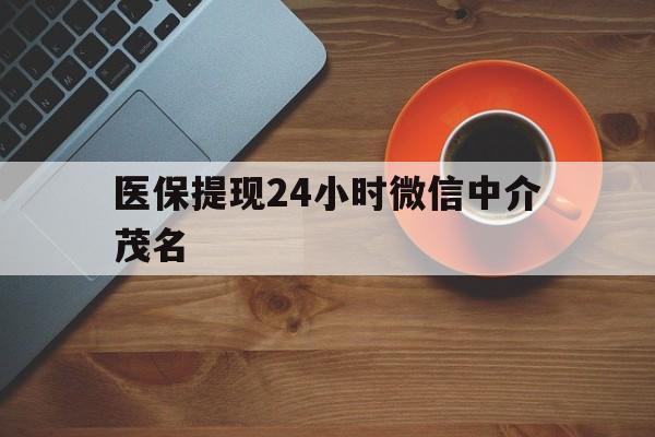 乐清医保提现24小时微信中介茂名的简单介绍
