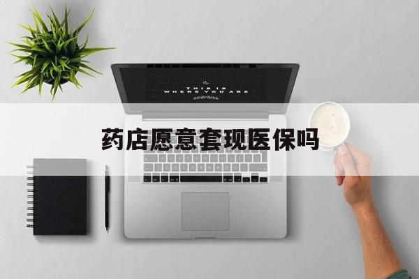 乐清最新药店愿意套现医保吗方法分析(最方便真实的乐清药店愿意套现医保吗安全吗方法)
